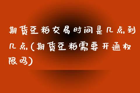 期货豆粕交易时间是几点到几点(期货豆粕需要开通权限吗)_https://gj1.wpmee.com_国际期货_第1张