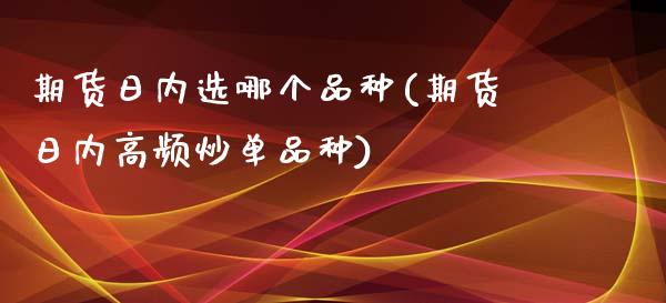 期货日内选哪个品种(期货日内高频炒单品种)_https://gj1.wpmee.com_国际期货_第1张