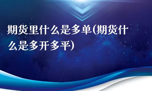 期货里什么是多单(期货什么是多开多平)_https://gj1.wpmee.com_国际期货_第1张