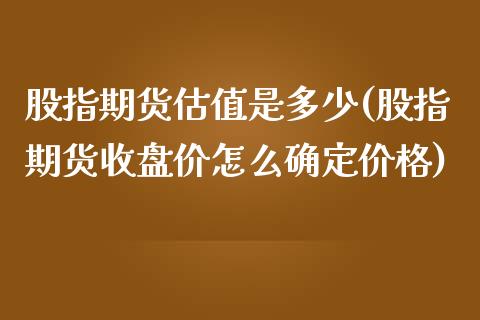 股指期货估值是多少(股指期货收盘价怎么确定价格)_https://gj1.wpmee.com_国际期货_第1张