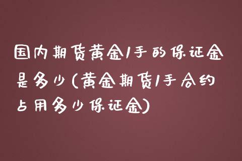 国内期货黄金1手的保证金是多少(黄金期货1手合约占用多少保证金)_https://gj1.wpmee.com_国际期货_第1张