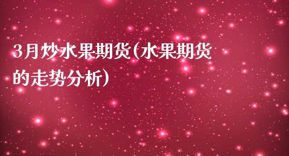 3月炒水果期货(水果期货的走势分析)_https://gj1.wpmee.com_国际期货_第1张