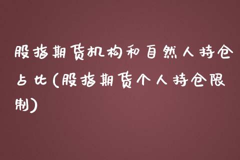 股指期货机构和自然人持仓占比(股指期货个人持仓限制)_https://gj1.wpmee.com_国际期货_第1张