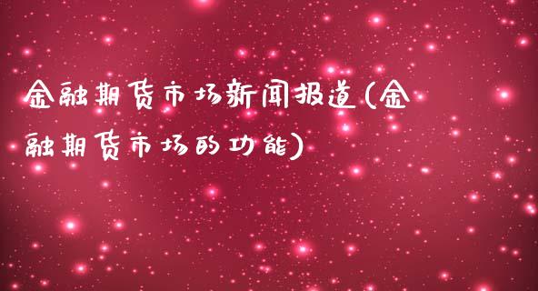 金融期货市场新闻报道(金融期货市场的功能)_https://gj1.wpmee.com_国际期货_第1张