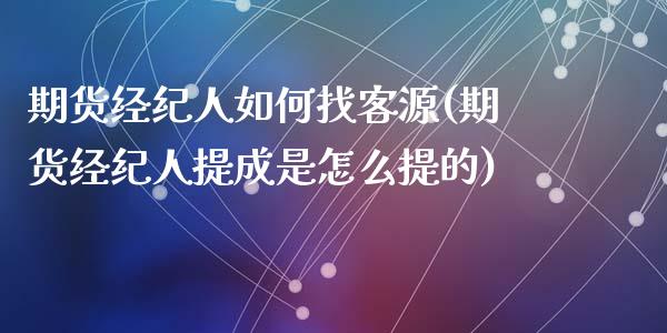 期货经纪人如何找客源(期货经纪人提成是怎么提的)_https://gj1.wpmee.com_国际期货_第1张