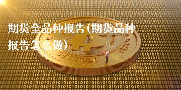 期货全品种报告(期货品种报告怎么做)_https://gj1.wpmee.com_国际期货_第1张