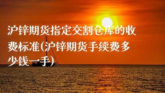 沪锌期货指定交割仓库的收费标准(沪锌期货手续费多少钱一手)_https://gj1.wpmee.com_国际期货_第1张