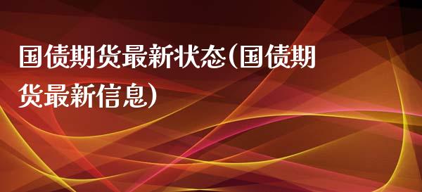 国债期货最新状态(国债期货最新信息)_https://gj1.wpmee.com_国际期货_第1张