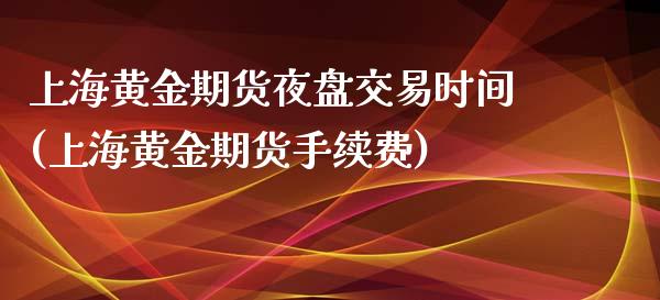 上海黄金期货夜盘交易时间(上海黄金期货手续费)_https://gj1.wpmee.com_国际期货_第1张