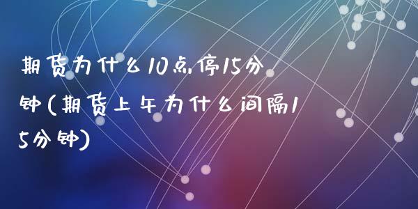 期货为什么10点停15分钟(期货上午为什么间隔15分钟)_https://gj1.wpmee.com_国际期货_第1张