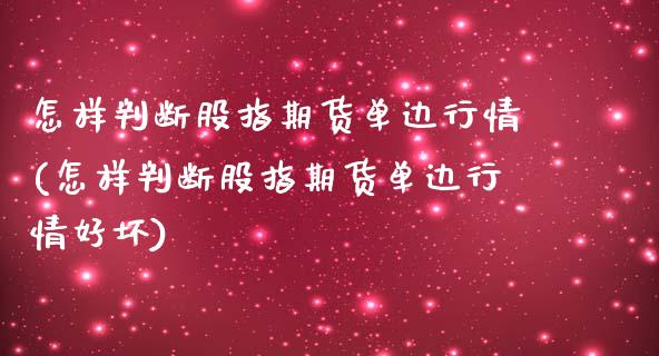 怎样判断股指期货单边行情(怎样判断股指期货单边行情好坏)_https://gj1.wpmee.com_国际期货_第1张