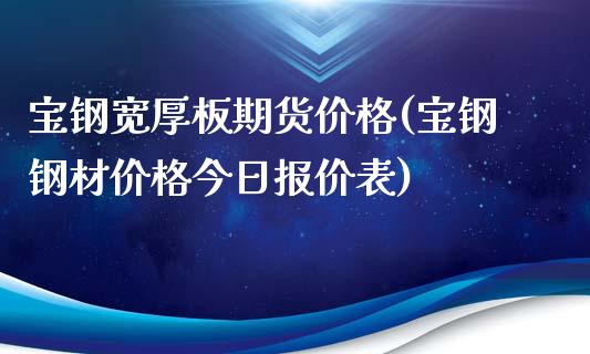 宝钢宽厚板期货价格(宝钢钢材价格今日报价表)_https://gj1.wpmee.com_国际期货_第1张