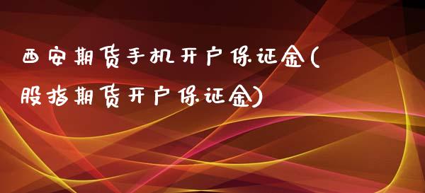 西安期货手机开户保证金(股指期货开户保证金)_https://gj1.wpmee.com_国际期货_第1张