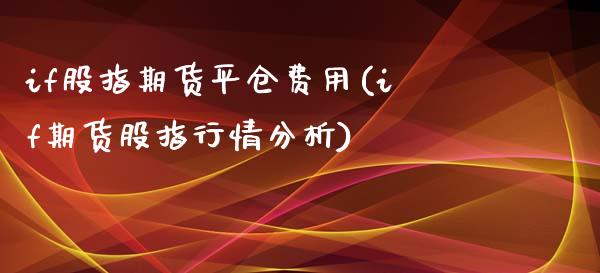 if股指期货平仓费用(if期货股指行情分析)_https://gj1.wpmee.com_国际期货_第1张