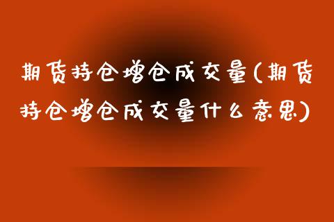 期货持仓增仓成交量(期货持仓增仓成交量什么意思)_https://gj1.wpmee.com_国际期货_第1张