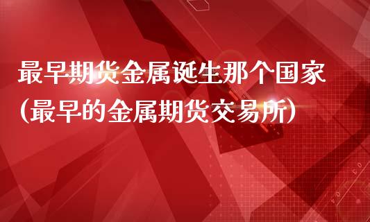 最早期货金属诞生那个国家(最早的金属期货交易所)_https://gj1.wpmee.com_国际期货_第1张