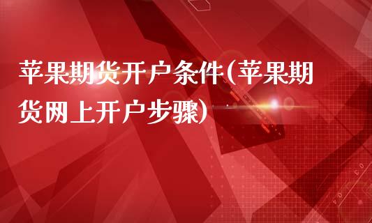 苹果期货开户条件(苹果期货网上开户步骤)_https://gj1.wpmee.com_国际期货_第1张