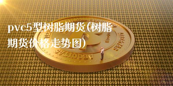 pvc5型树脂期货(树脂期货价格走势图)_https://gj1.wpmee.com_国际期货_第1张