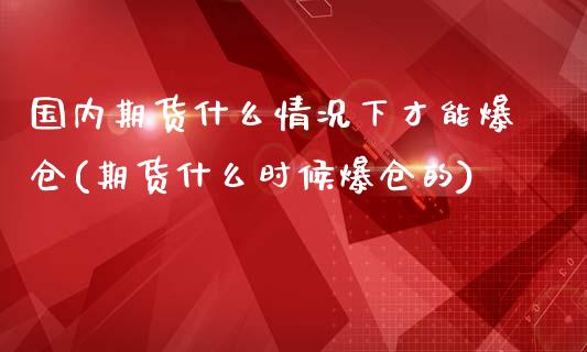 国内期货什么情况下才能爆仓(期货什么时候爆仓的)_https://gj1.wpmee.com_国际期货_第1张