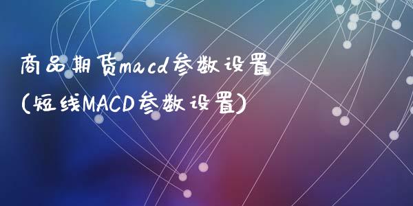 商品期货macd参数设置(短线MACD参数设置)_https://gj1.wpmee.com_国际期货_第1张