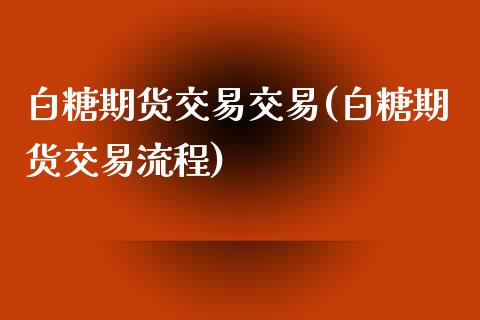 白糖期货交易交易(白糖期货交易流程)_https://gj1.wpmee.com_国际期货_第1张