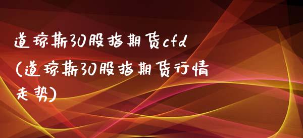 道琼斯30股指期货cfd(道琼斯30股指期货行情走势)_https://gj1.wpmee.com_国际期货_第1张