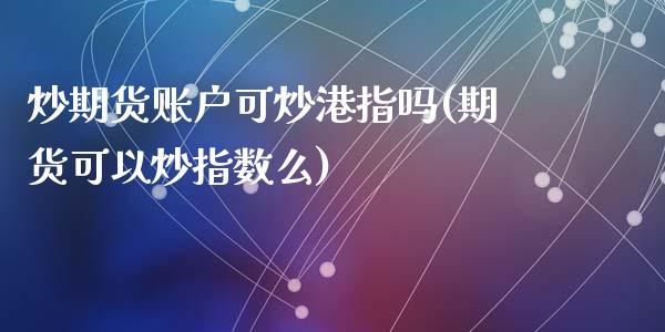 炒期货账户可炒港指吗(期货可以炒指数么)_https://gj1.wpmee.com_国际期货_第1张