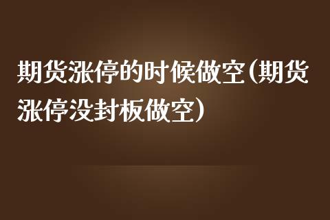 期货涨停的时候做空(期货涨停没封板做空)_https://gj1.wpmee.com_国际期货行情_第1张