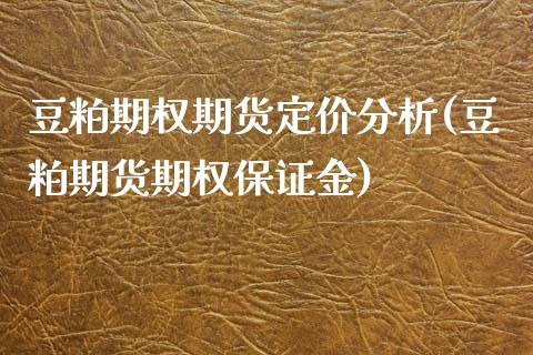 豆粕期权期货定价分析(豆粕期货期权保证金)_https://gj1.wpmee.com_国际期货_第1张