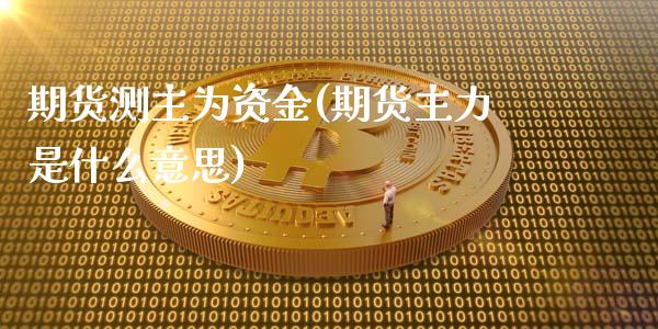 期货测主为资金(期货主力是什么意思)_https://gj1.wpmee.com_国际期货_第1张