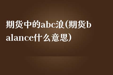 期货中的abc浪(期货balance什么意思)_https://gj1.wpmee.com_国际期货_第1张