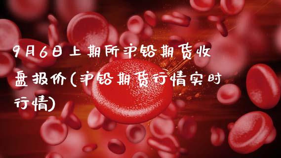 9月6日上期所沪铅期货收盘报价(沪铅期货行情实时行情)_https://gj1.wpmee.com_国际期货_第1张