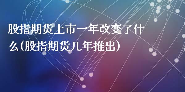 股指期货上市一年改变了什么(股指期货几年推出)_https://gj1.wpmee.com_国际期货_第1张