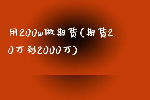 用200w做期货(期货20万到2000万)_https://gj1.wpmee.com_国际期货_第1张