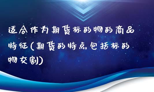 适合作为期货标的物的商品特征(期货的特点包括标的物交割)_https://gj1.wpmee.com_国际期货_第1张