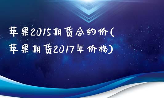 苹果2015期货合约价(苹果期货2017年价格)_https://gj1.wpmee.com_国际期货_第1张