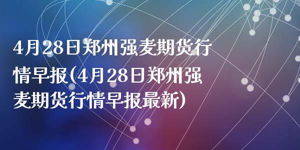 4月28日郑州强麦期货行情早报(4月28日郑州强麦期货行情早报最新)_https://gj1.wpmee.com_国际期货_第1张