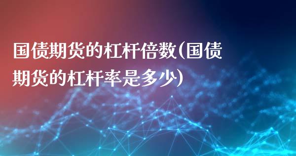 国债期货的杠杆倍数(国债期货的杠杆率是多少)_https://gj1.wpmee.com_国际期货知识_第1张