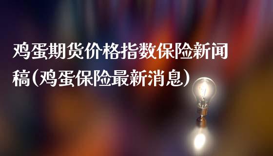 鸡蛋期货价格指数保险新闻稿(鸡蛋保险最新消息)_https://gj1.wpmee.com_国际期货_第1张