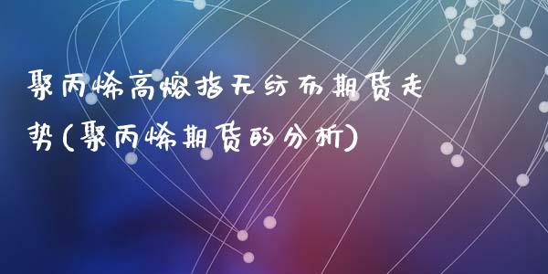 聚丙烯高熔指无纺布期货走势(聚丙烯期货的分析)_https://gj1.wpmee.com_国际期货行情_第1张