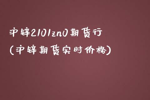 沪锌2101zn0期货行(沪锌期货实时价格)_https://gj1.wpmee.com_国际期货_第1张