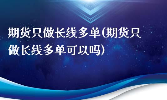 期货只做长线多单(期货只做长线多单可以吗)_https://gj1.wpmee.com_国际期货_第1张