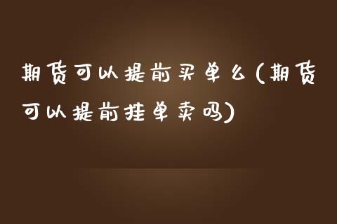 期货可以提前买单么(期货可以提前挂单卖吗)_https://gj1.wpmee.com_国际期货_第1张