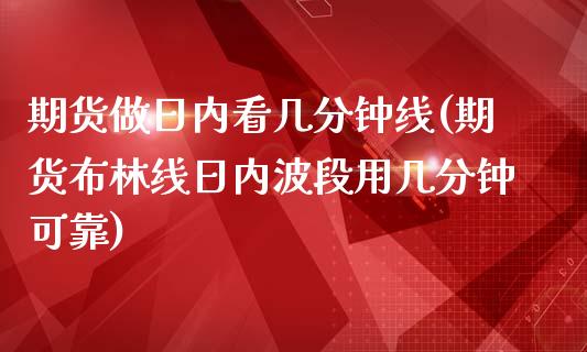 期货做日内看几分钟线(期货布林线日内波段用几分钟可靠)_https://gj1.wpmee.com_国际期货行情_第1张