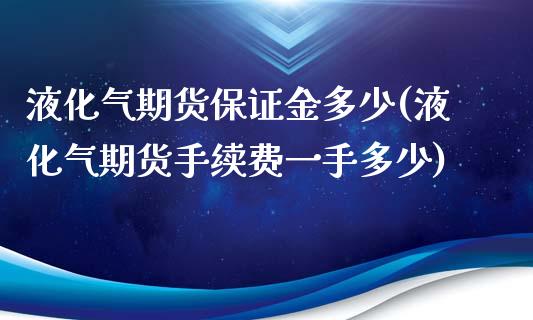 液化气期货保证金多少(液化气期货手续费一手多少)_https://gj1.wpmee.com_国际期货_第1张