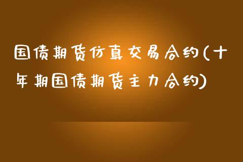 国债期货仿真交易合约(十年期国债期货主力合约)_https://gj1.wpmee.com_国际期货_第1张