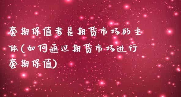 套期保值者是期货市场的主体(如何通过期货市场进行套期保值)_https://gj1.wpmee.com_国际期货_第1张