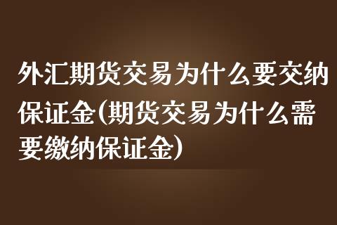 外汇期货交易为什么要交纳保证金(期货交易为什么需要缴纳保证金)_https://gj1.wpmee.com_国际期货_第1张