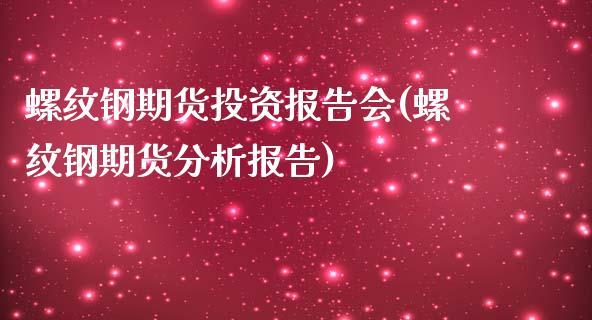 螺纹钢期货投资报告会(螺纹钢期货分析报告)_https://gj1.wpmee.com_国际期货_第1张