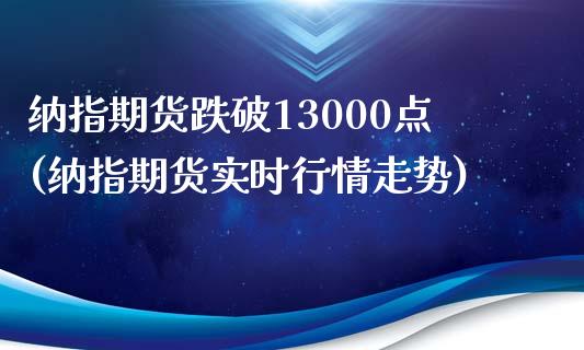 纳指期货跌破13000点(纳指期货实时行情走势)_https://gj1.wpmee.com_国际期货_第1张